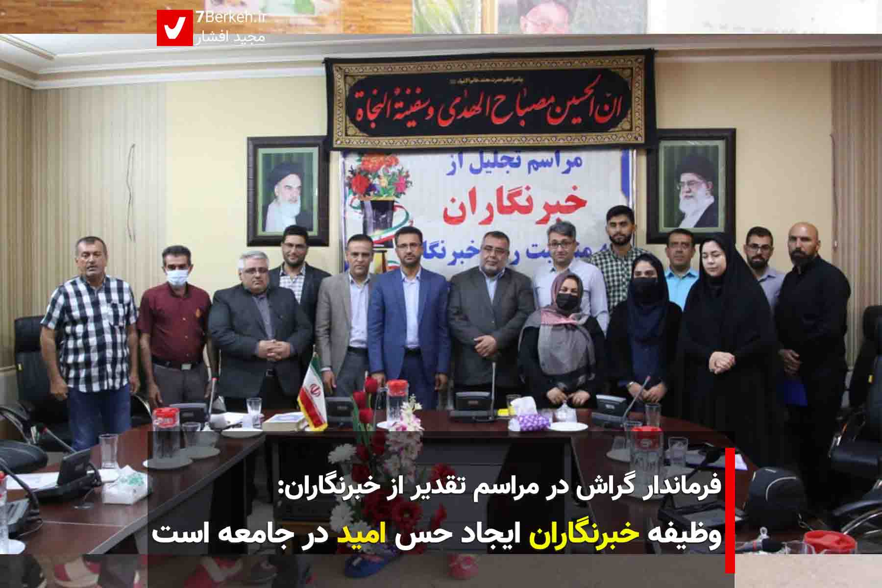 7Berkeh فرماندار گراش: وظیفه خبرنگاران ایجاد حس امید در جامعه است