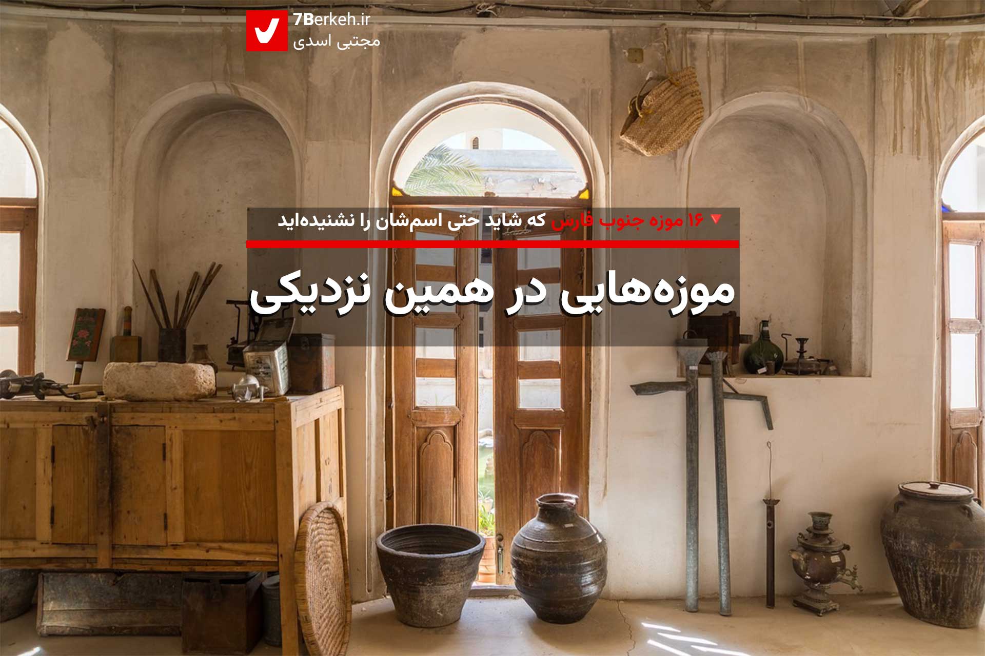 موزه‌هایی در همین نزدیکی : معرفی کوتاه ۱۶ موزه جنوب فارس