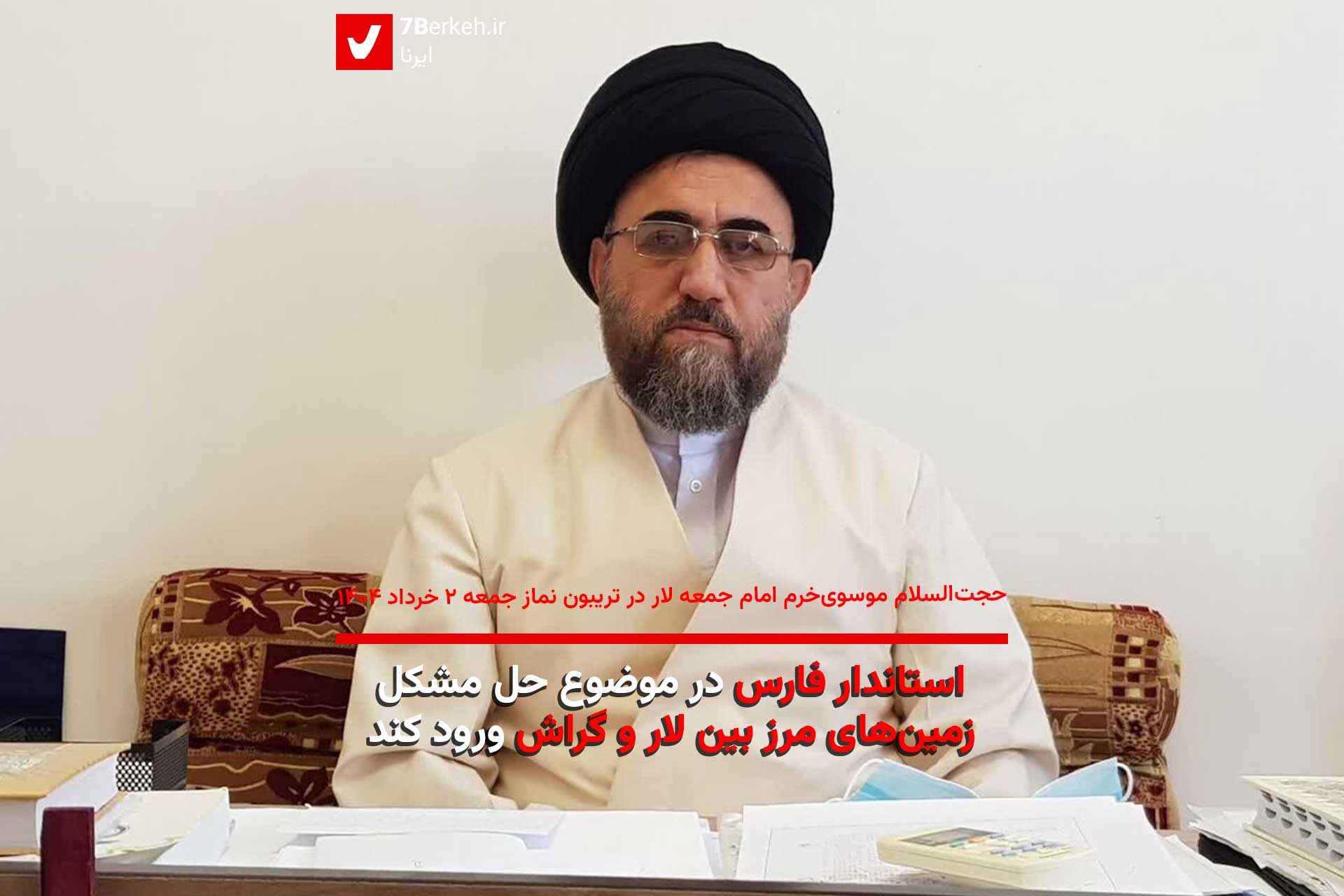 موسوی‌خرم؛ امام جمعه لار: استاندار فارس در موضوع حل مشکل زمین‌های مرز بین لار و گراش ورود کند