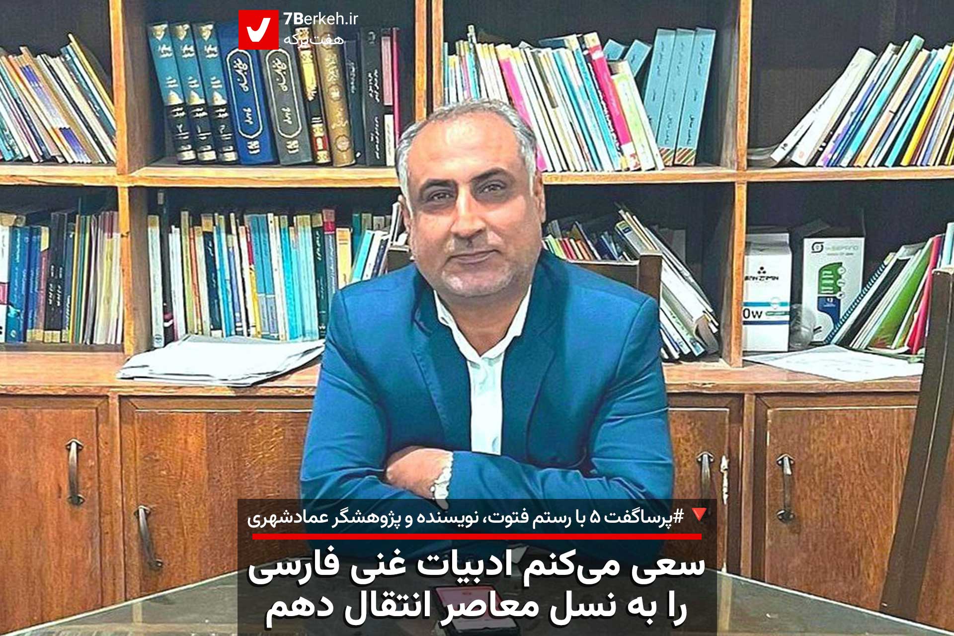 سعی می‌کنم ادبیات غنی فارسی را به نسل معاصر انتقال دهم / پرساگفت ۵ با رستم فتوت، نویسنده و پژوهشگر عمادشهری